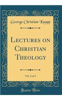 Lectures on Christian Theology, Vol. 2 of 2 (Classic Reprint)