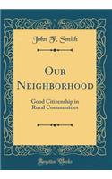 Our Neighborhood: Good Citizenship in Rural Communities (Classic Reprint): Good Citizenship in Rural Communities (Classic Reprint)