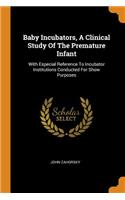 Baby Incubators, A Clinical Study Of The Premature Infant: With Especial Reference To Incubator Institutions Conducted For Show Purposes