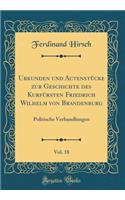 Urkunden Und ActenstÃ¼cke Zur Geschichte Des KurfÃ¼rsten Friedrich Wilhelm Von Brandenburg, Vol. 18: Politische Verhandlungen (Classic Reprint)