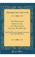 The Mississippi Agricultural and Mechanical College War Record: The Civil War, the Spanish-American War, the World War (Classic Reprint)