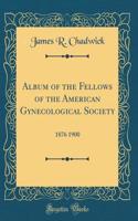 Album of the Fellows of the American Gynecological Society: 1876 1900 (Classic Reprint)