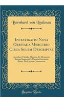 Investigatio Nova Orbitae a Mercurio Circa Solem Descriptae: Accedunt Tabulae Planetae Ex Elementis Recens Repertis Et Theoria Gravitatis Illustr. De Laplace Constructae (Classic Reprint)
