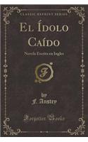 El Ídolo Caído: Novela Escrita En Ingles (Classic Reprint)