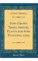 Iowa Grown Trees, Shrubs, Plants for Iowa Planting, 1929 (Classic Reprint)