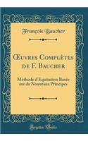 Oeuvres Complètes de F. Baucher: Méthode d'Équitation Basée Sur de Nouveaux Principes (Classic Reprint)