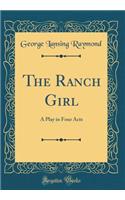 The Ranch Girl: A Play in Four Acts (Classic Reprint)