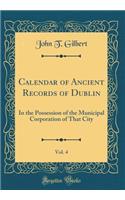 Calendar of Ancient Records of Dublin, Vol. 4: In the Possession of the Municipal Corporation of That City (Classic Reprint): In the Possession of the Municipal Corporation of That City (Classic Reprint)