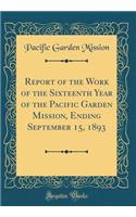 Report of the Work of the Sixteenth Year of the Pacific Garden Mission, Ending September 15, 1893 (Classic Reprint)