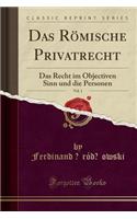 Das Römische Privatrecht, Vol. 1: Das Recht Im Objectiven Sinn Und Die Personen (Classic Reprint)
