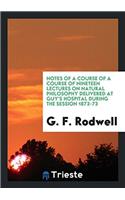 Notes of a Course of a Course of Nineteen Lectures on Natural Philosophy Delivered at Guy's Hospital During the Session 1872-73