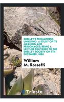 Shelley's Prometheus Unbound, a Study of Its Meaning and Personages; Being a Lecture Delivered to the Shelley Society on 7th December, 1886