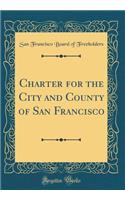 Charter for the City and County of San Francisco (Classic Reprint)
