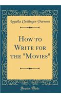 How to Write for the "movies" (Classic Reprint)