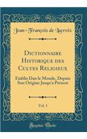 Dictionnaire Historique Des Cultes Religieux, Vol. 3: Ã?tablis Dan Le Monde, Depuis Son Origine Jusqu'a PrÃ©sent (Classic Reprint)