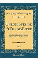 Chroniques de l'Oeil-De-Boeuf, Vol. 1: Des Petits Appartements de la Cour Et Des Salons de Paris Sous Louis XIV, La Rï¿½gence, Louis XV, Et Louis XVI (Classic Reprint)