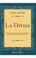 La Divisa: Zarzuela Cómica de Costumbres Valencianas en un Acto, Dividido en Tres Cuadros (Classic Reprint)