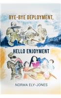 BYE-BYE Deployment, HELLO Enjoyment: It Is Never Too Late to Start Living Your Life Again After Deployment