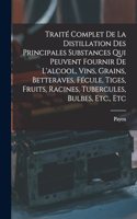 Traité Complet De La Distillation Des Principales Substances Qui Peuvent Fournir De L'alcool, Vins, Grains, Betteraves, Fécule, Tiges, Fruits, Racines, Tubercules, Bulbes, Etc., Etc