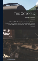 The Octopus; A History Of The Construction, Conspiracies, Extortions, Robberies, And Villainous Acts Of The Central Pacific, Southern Pacific Of Kentucky, Union Pacific, And Other Subsidized Railroads