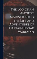 The Log of an Ancient Mariner Being the Life and Adventures of Captain Edgar Wakeman