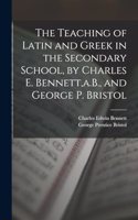 Teaching of Latin and Greek in the Secondary School, by Charles E. Bennett, a.B., and George P. Bristol