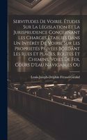 Servitudes De Voirie. Études Sur La Législation Et La Jurisprudence Concernant Les Charges Établies Dans Un Intérêt De Voirie Sur Les Proprietés Privées Bordant Les Rues Et Places, Routes Et Chemins, Voies De Fer, Cours D'Eau Navigables Ou