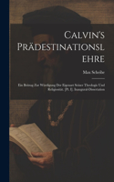 Calvin's Prädestinationslehre: Ein Beitrag Zur Würdigung Der Eigenart Seiner Theologie Und Religiosität. [Pt. I]. Inaugural-Dissertation