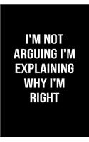 I'm Not Arguing I'm Explaining Why I'm Right: A funny soft cover blank lined journal to jot down ideas, memories, goals or whatever comes to mind.