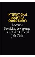 International Logistics Coordinator Because Freaking Awesome Is Not An Official Job Title: 6x9 Unlined 120 pages writing notebooks for Women and girls