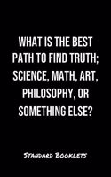 What Is The Best Path To Find Truth Science Math Art Philosophy Or Something Else?: A softcover blank lined notebook to jot down business ideas, take notes for class or ponder life's big questions.