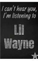 I can't hear you, I'm listening to Lil Wayne creative writing lined journal: Promoting band fandom and music creativity through journaling...one day at a time(924 Bands)