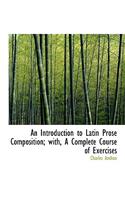 An Introduction to Latin Prose Composition; With, a Complete Course of Exercises