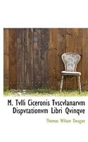 M. Tvlli Ciceronis Tvscvlanarvm Dispvtationvm Libri Qvinqve