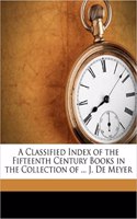 A Classified Index of the Fifteenth Century Books in the Collection of ... J. de Meyer