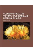 Clement's Trial and Victory; Or, Sowing and Reaping, by M.E.B.