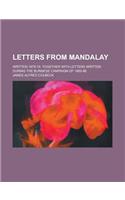 Letters from Mandalay; Written 1878-79. Together with Letters Written During the Burmese Campaign of 1885-88