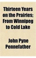 Thirteen Years on the Prairies; From Winnipeg to Cold Lake