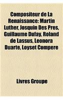 Compositeur de La Renaissance: Martin Luther, Josquin Des Pres, Guillaume Dufay, Roland de Lassus, Leonora Duarte, Loyset Compere