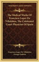 The Medical Works of Francisco Lopez de Villalobos, the Celebrated Court Physician of Spain