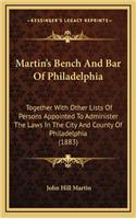 Martin's Bench and Bar of Philadelphia: Together with Other Lists of Persons Appointed to Administer the Laws in the City and County of Philadelphia (1883)