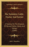 Yorkshire Cattle-Doctor and Farrier: A Treatise on the Diseases of Horned Cattle, Calves, and Horses (1840)