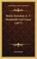 Briefe Zwischen A. V. Humboldt Und Gauss (1877)