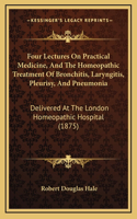 Four Lectures On Practical Medicine, And The Homeopathic Treatment Of Bronchitis, Laryngitis, Pleurisy, And Pneumonia