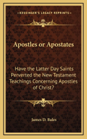 Apostles or Apostates: Have the Latter Day Saints Perverted the New Testament Teachings Concerning Apostles of Christ?