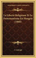 La Liberte Religieuse Et Le Protestantisme En Hongrie (1860)