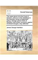 The cases given in to the Court of Session, previous to the pleadings in the important cause of suppositio partus, George-James Duke of Hamilton, and others, pursuers; against Archibald Douglas, esq; defender: (English)