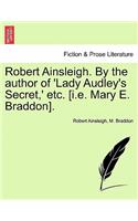 Robert Ainsleigh. by the Author of 'Lady Audley's Secret, ' Etc. [I.E. Mary E. Braddon]. Vol. I.