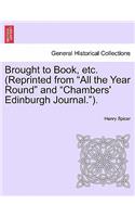 Brought to Book, Etc. (Reprinted from "All the Year Round" and "Chambers' Edinburgh Journal.").: (English)