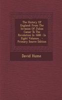 The History of England: From the Invasion of Julius Caesar to the Revolution in 1688: In Eight Volumes...